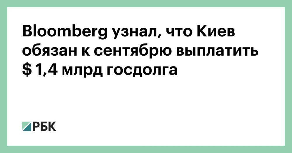 Bloomberg узнал, что Киев обязан к сентябрю выплатить $ 1,4 млрд госдолга