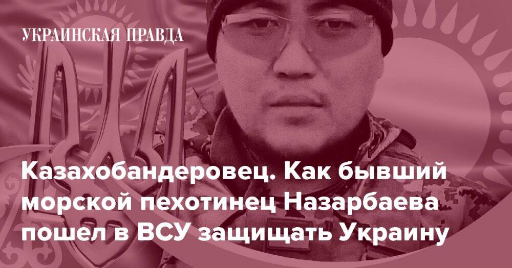 Казахобандеровец. Как бывший морской пехотинец Назарбаева пошел в ВСУ защищать Украину
