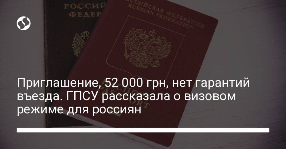 Приглашение, 52 000 грн, нет гарантий въезда. ГПСУ рассказала о визовом режиме для россиян