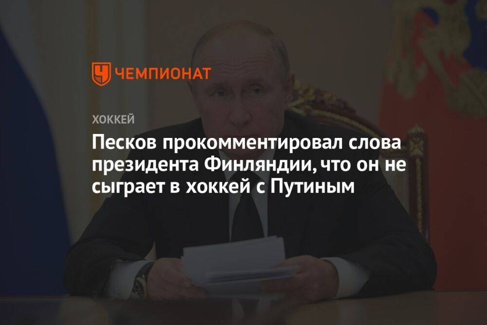 Песков прокомментировал слова президента Финляндии, что он не сыграет в хоккей с Путиным