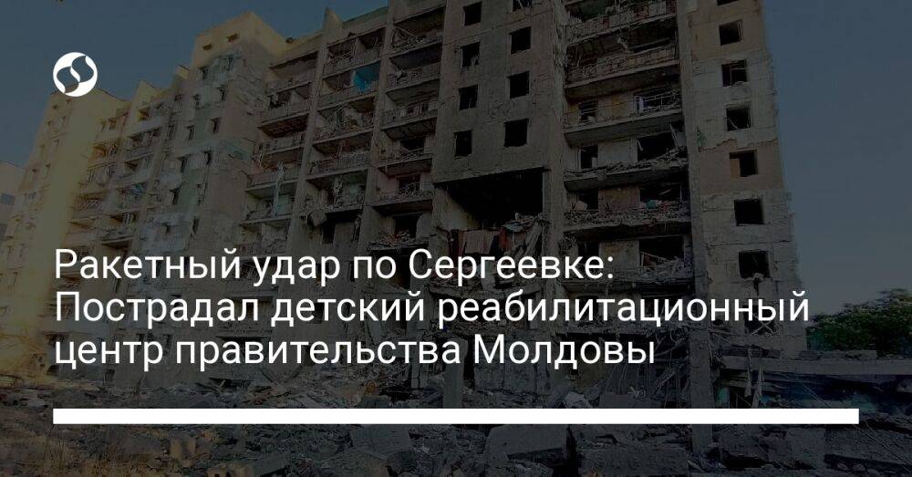 Ракетный удар по Сергеевке: Пострадал детский реабилитационный центр правительства Молдовы