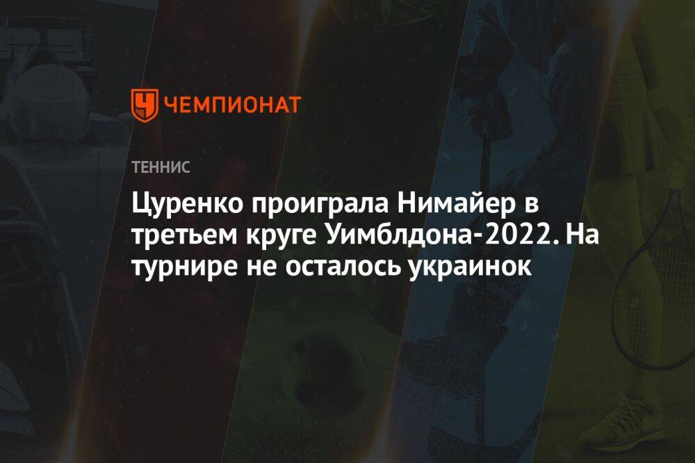 Цуренко проиграла Нимайер в третьем круге Уимблдона-2022. На турнире не осталось украинок