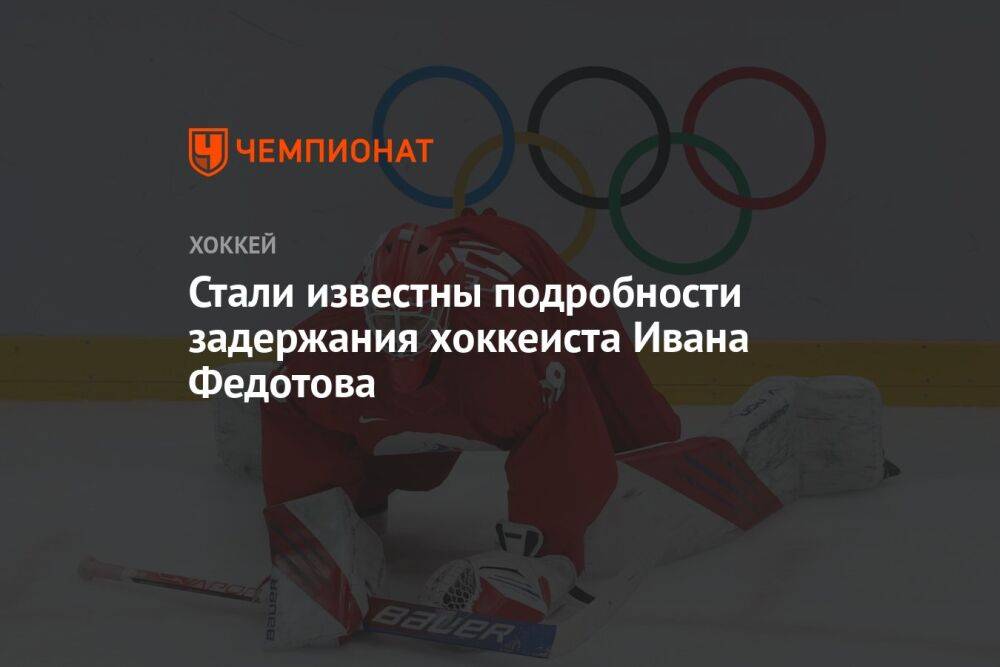 Стали известны подробности задержания хоккеиста Ивана Федотова