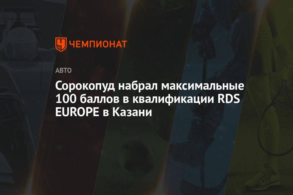 Сорокопуд набрал максимальные 100 баллов в квалификации RDS EUROPE в Казани