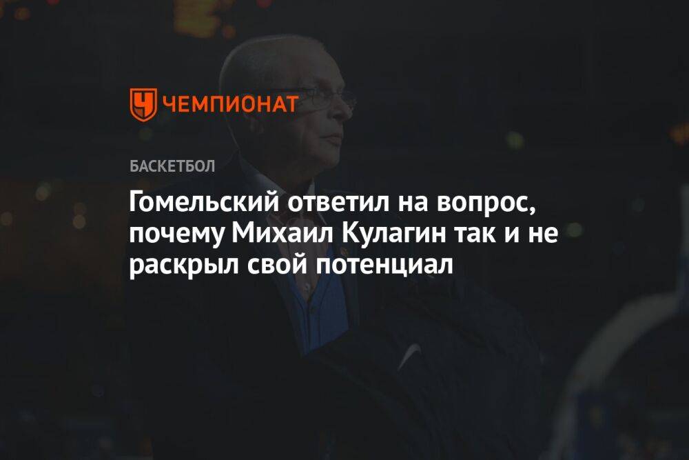 Гомельский ответил на вопрос, почему Михаил Кулагин так и не раскрыл свой потенциал