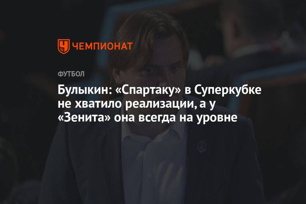 Булыкин: «Спартаку» в Суперкубке не хватило реализации, а у «Зенита» она всегда на уровне