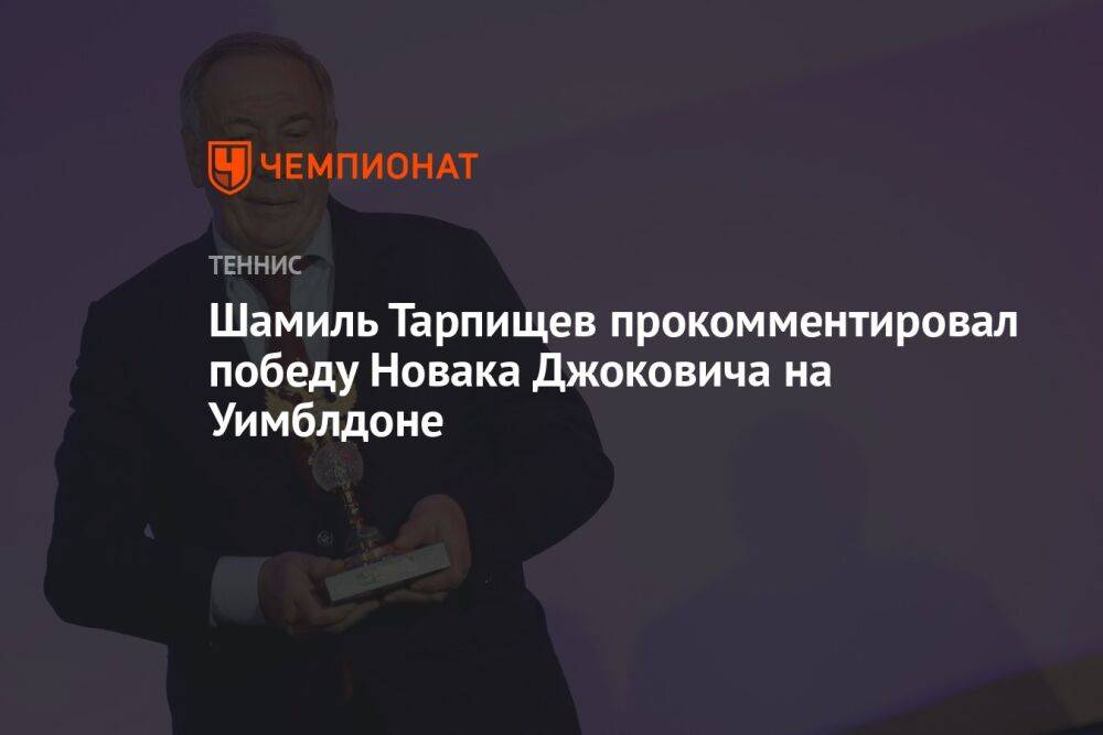 Шамиль Тарпищев прокомментировал победу Новака Джоковича на Уимблдоне