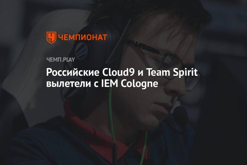 Российские Cloud9 и Team Spirit вылетели с IEM Cologne