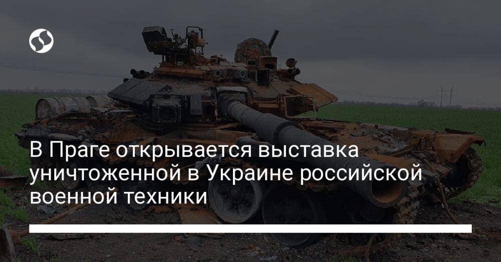 В Праге открывается выставка уничтоженной в Украине российской военной техники