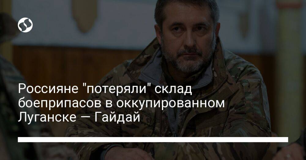 Россияне "потеряли" склад боеприпасов в оккупированном Луганске — Гайдай