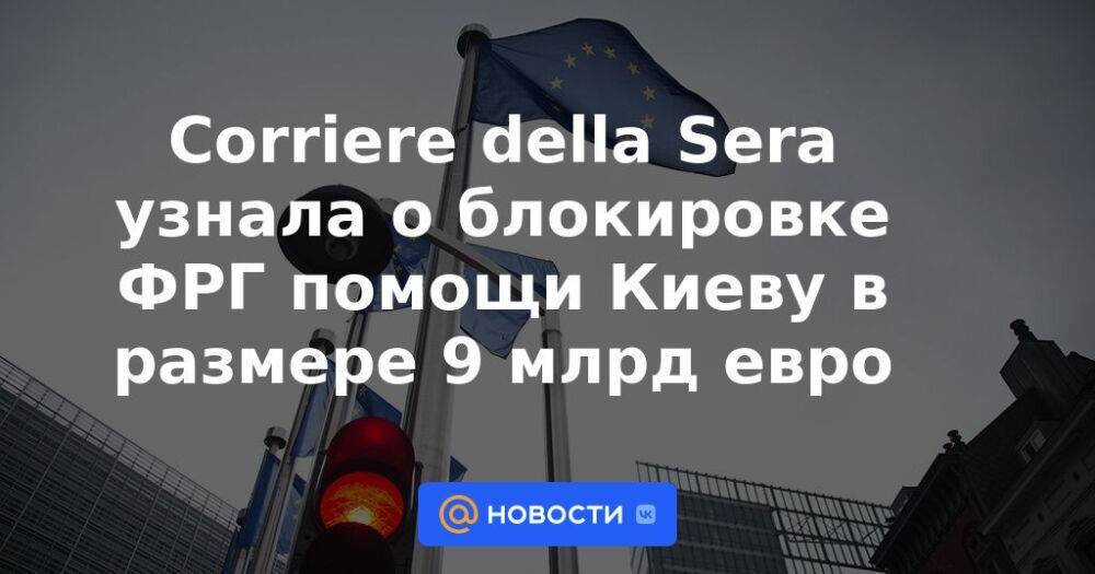 Corriere della Sera узнала о блокировке ФРГ помощи Киеву в размере 9 млрд евро
