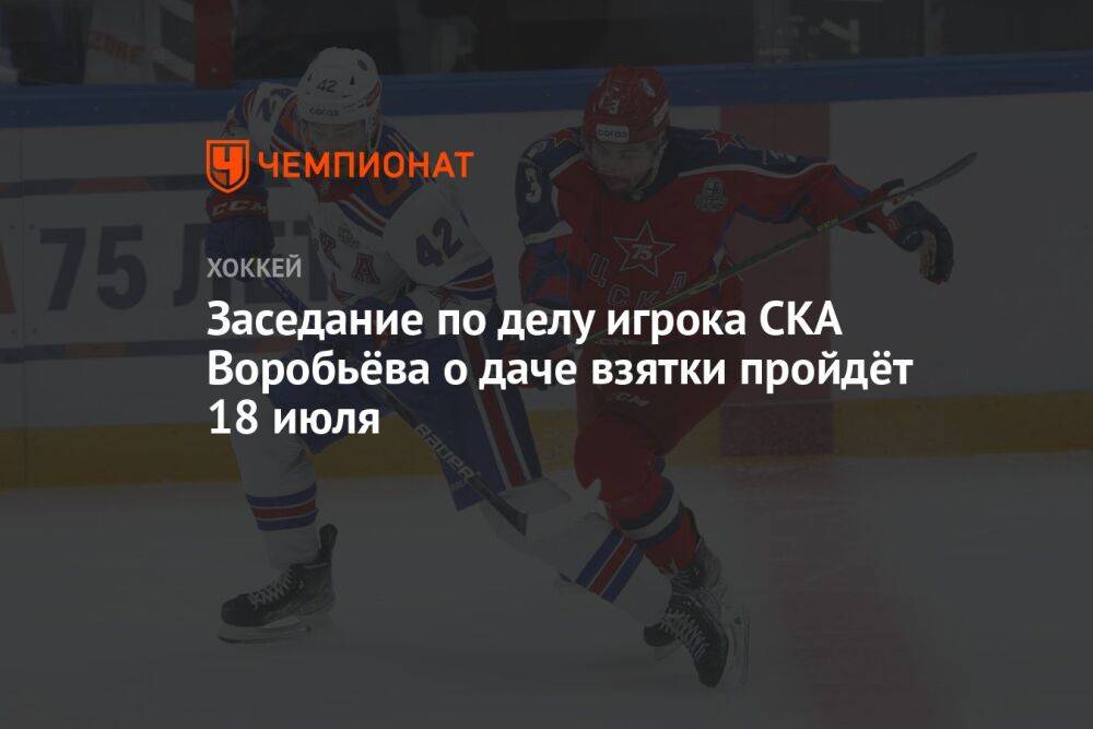 Заседание по делу игрока СКА Воробьёва о даче взятки пройдёт 18 июля