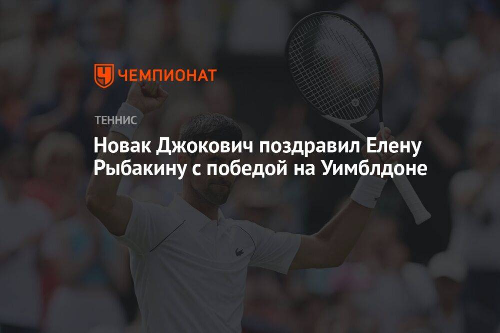 Новак Джокович поздравил Елену Рыбакину с победой на Уимблдоне