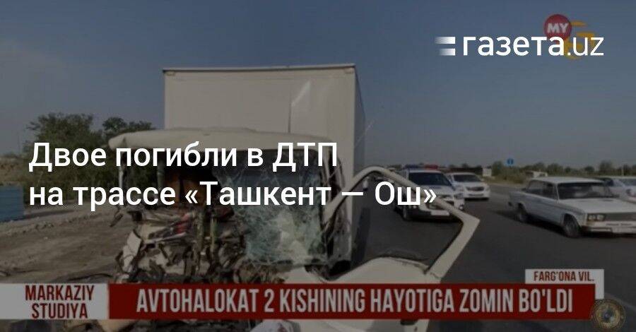 Двое погибли в ДТП на трассе «Ташкент — Ош»