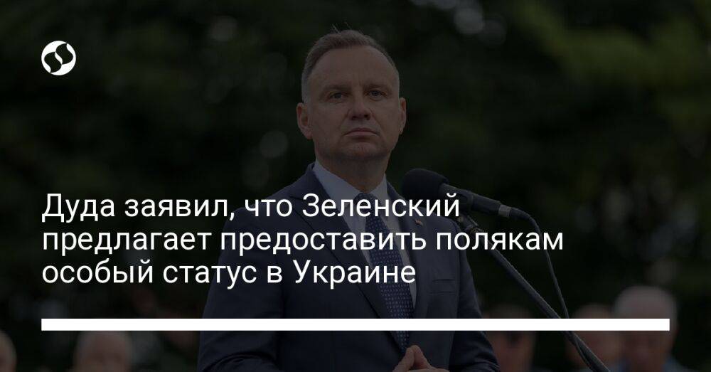 Дуда заявил, что Зеленский предлагает предоставить полякам особый статус в Украине