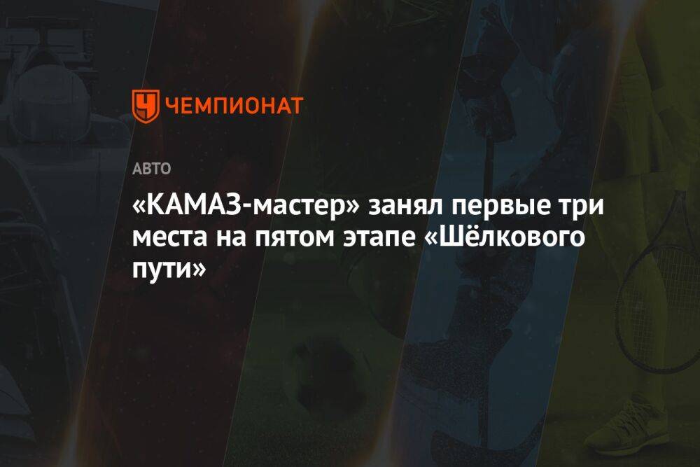 «КАМАЗ-мастер» занял первые три места на пятом этапе «Шёлкового пути»