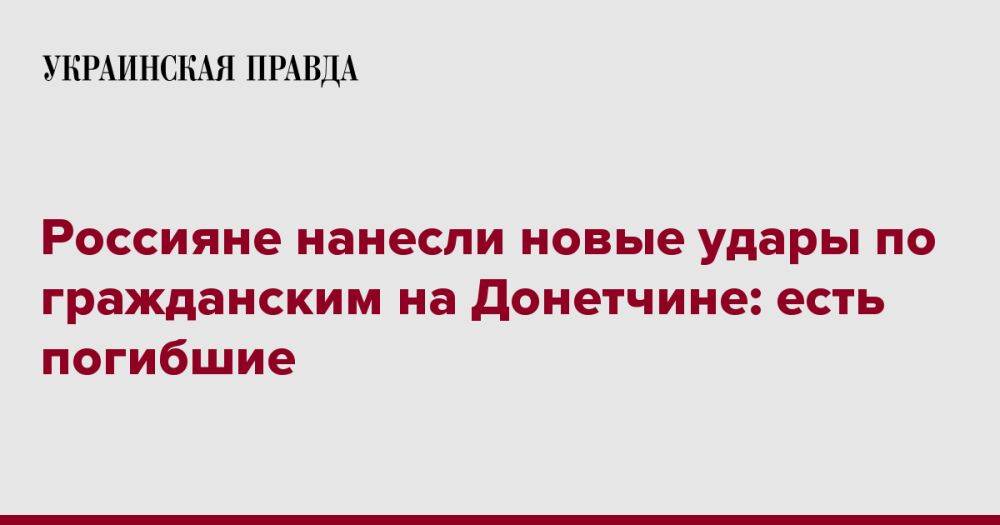 Россияне нанесли новые удары по гражданским на Донетчине: есть погибшие