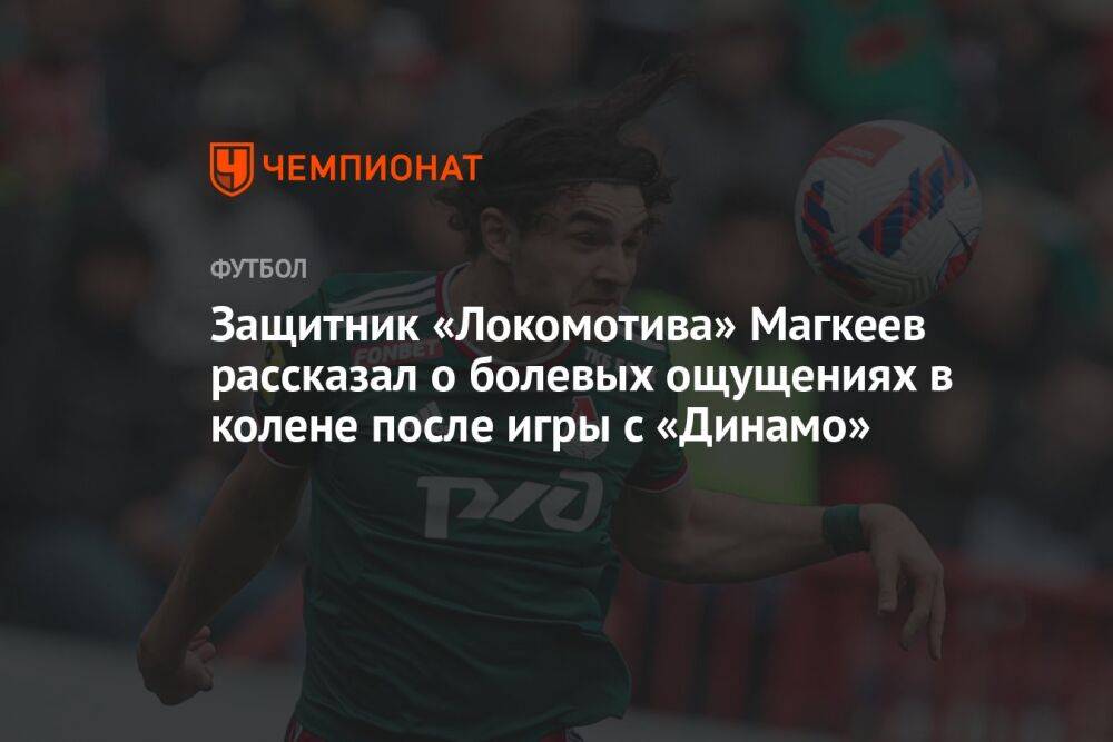 Защитник «Локомотива» Магкеев рассказал о болевых ощущениях в колене после игры с «Динамо»