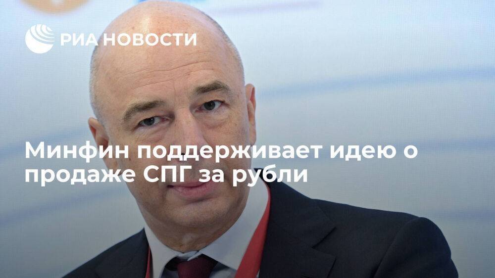 Глава Минфина Силуанов заявил, что ведомство поддерживает идею продавать СПГ за рубли