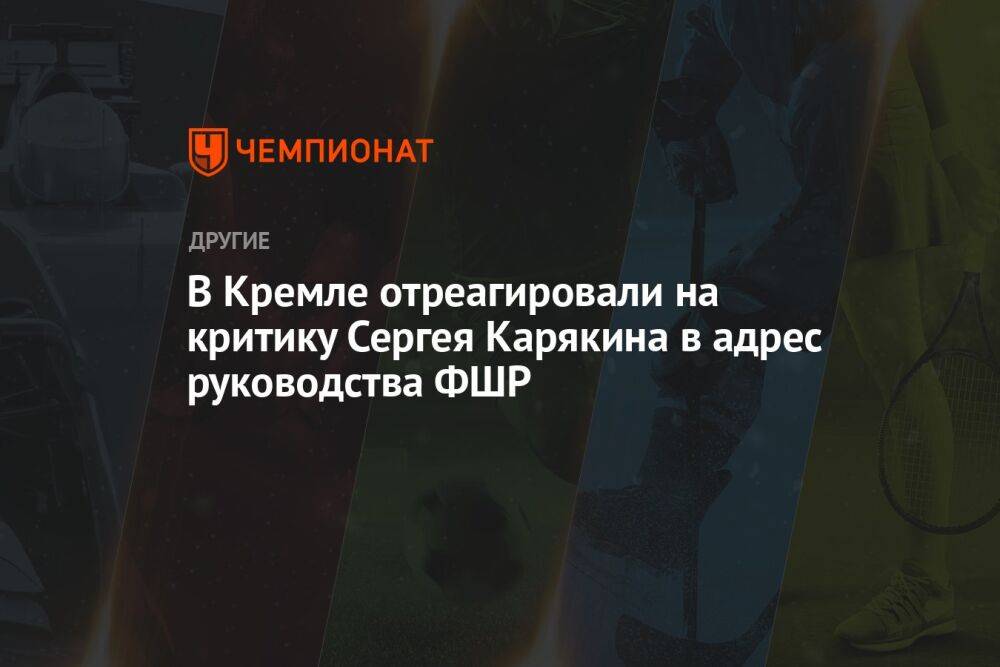 В Кремле отреагировали на критику Сергея Карякина в адрес руководства ФШР