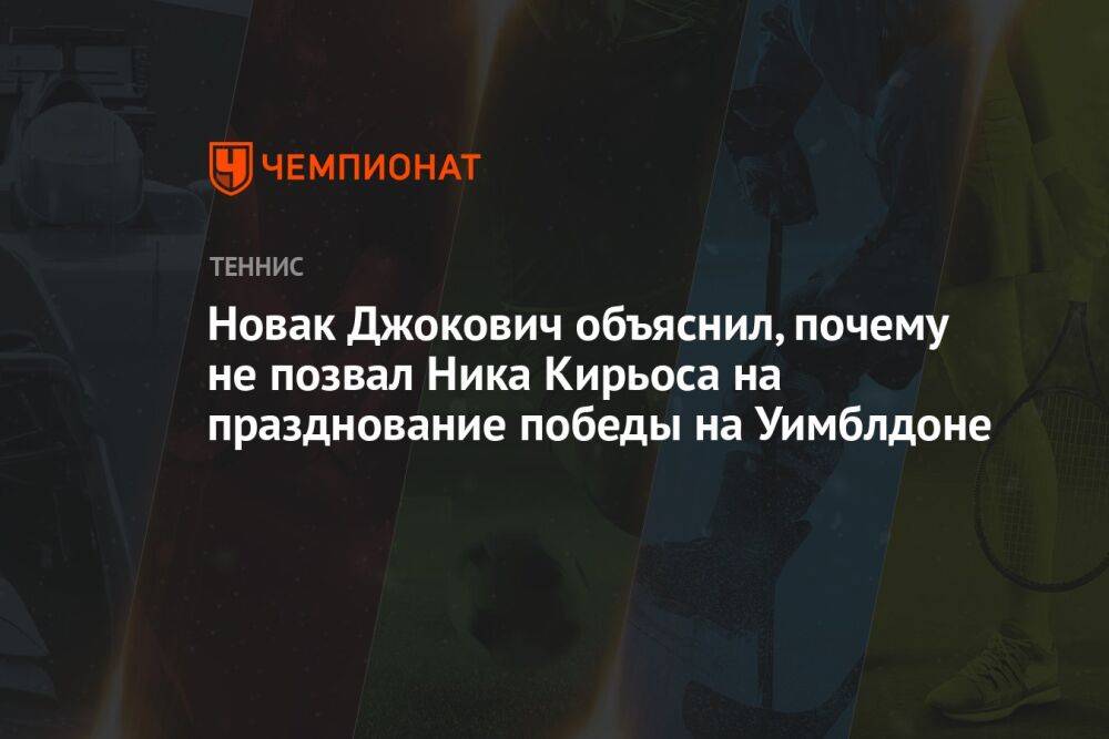 Новак Джокович объяснил, почему не позвал Ника Кирьоса на празднование победы на Уимблдоне