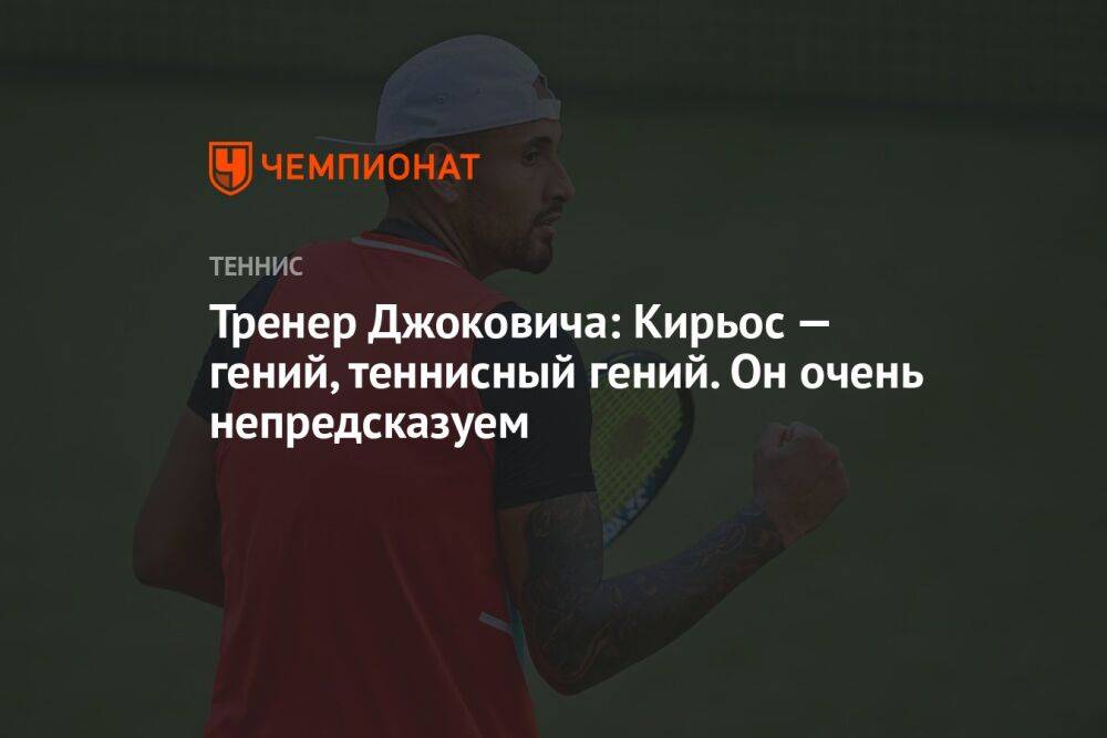 Тренер Джоковича: Кирьос — гений, теннисный гений. Он очень непредсказуем