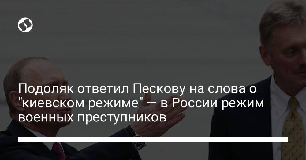 Подоляк ответил Пескову на слова о "киевском режиме" — в России режим военных преступников