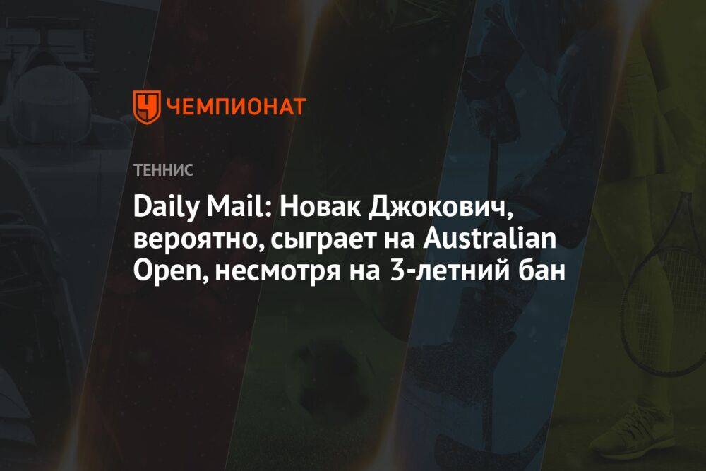 Daily Mail: Новак Джокович, вероятно, сыграет на Australian Open, несмотря на 3-летний бан
