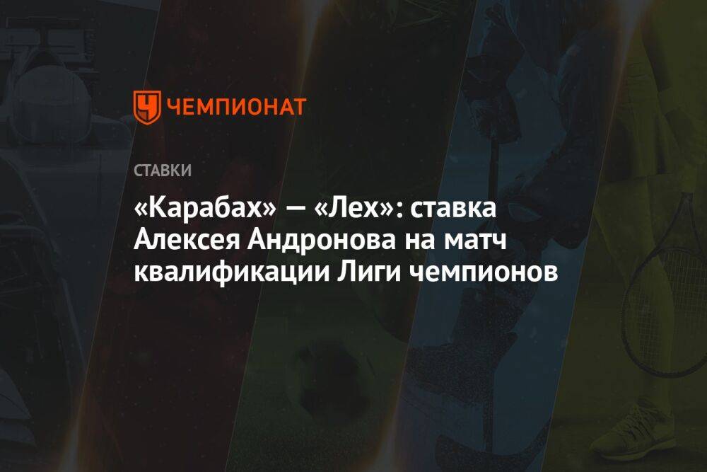 «Карабах» — «Лех»: ставка Алексея Андронова на матч квалификации Лиги чемпионов