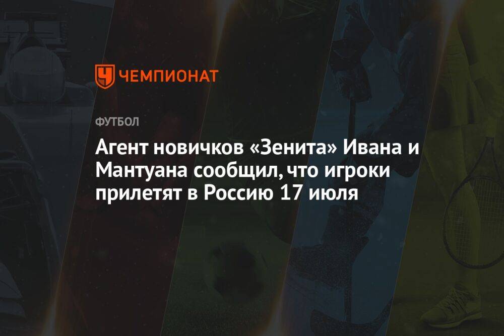 Агент новичков «Зенита» Ивана и Мантуана сообщил, что игроки прилетят в Россию 17 июля