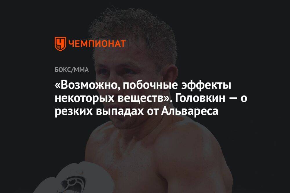 «Возможно, побочные эффекты некоторых веществ». Головкин — о резких выпадах от Альвареса