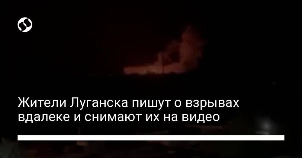 Жители Луганска пишут о взрывах вдалеке и снимают их на видео