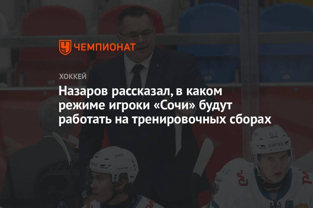 Назаров рассказал, в каком режиме игроки «Сочи» будут работать на тренировочных сборах