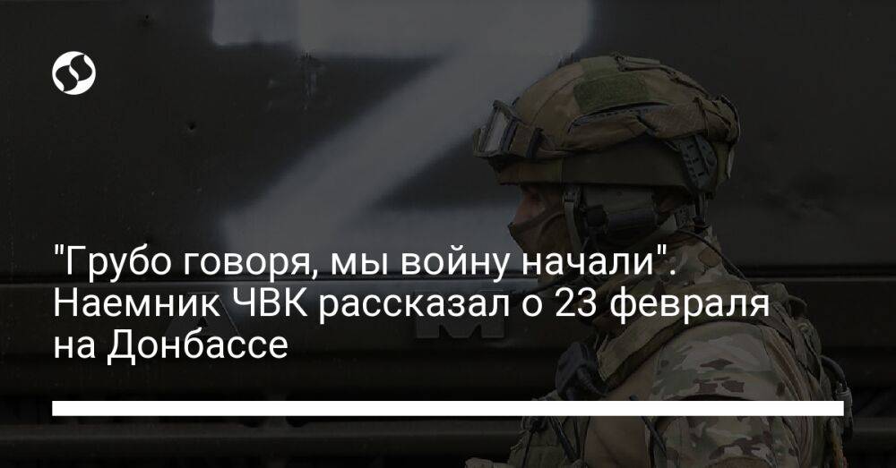 "Грубо говоря, мы войну начали". Наемник ЧВК рассказал о 23 февраля на Донбассе