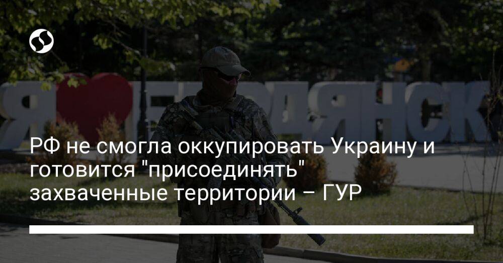 РФ не смогла оккупировать Украину и готовится "присоединять" захваченные территории – ГУР