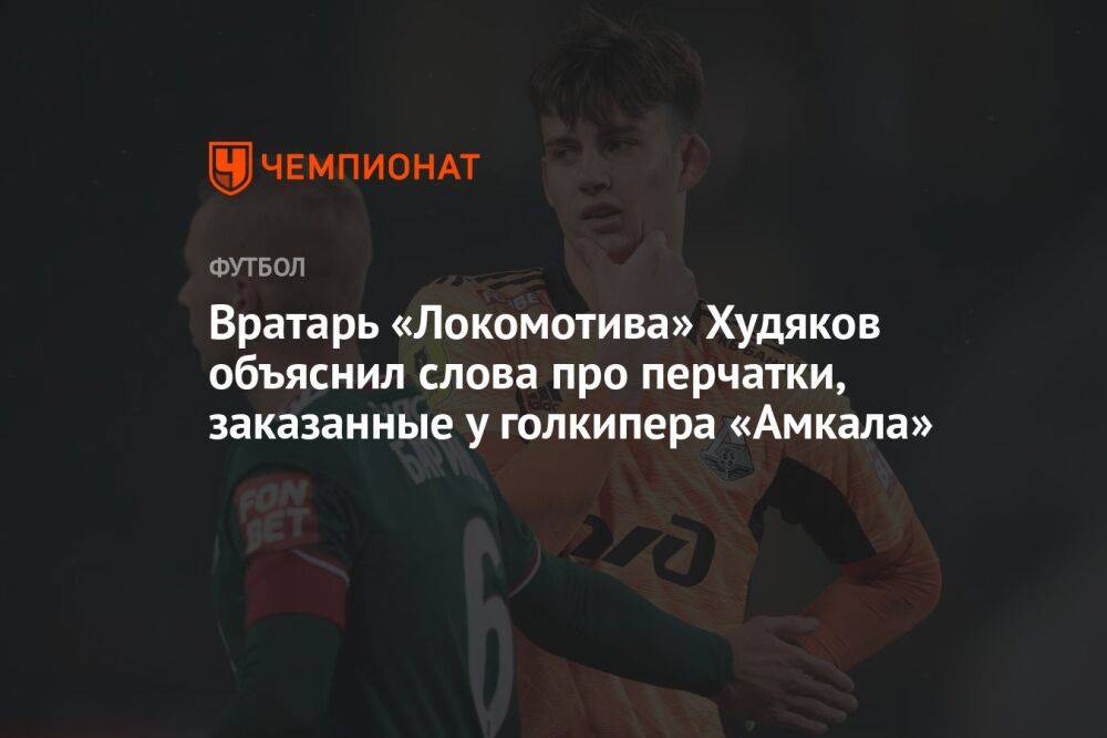 Вратарь «Локомотива» Худяков объяснил слова про перчатки, заказанные у голкипера «Амкала»