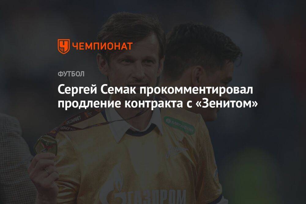 Сергей Семак прокомментировал продление контракта с «Зенитом»