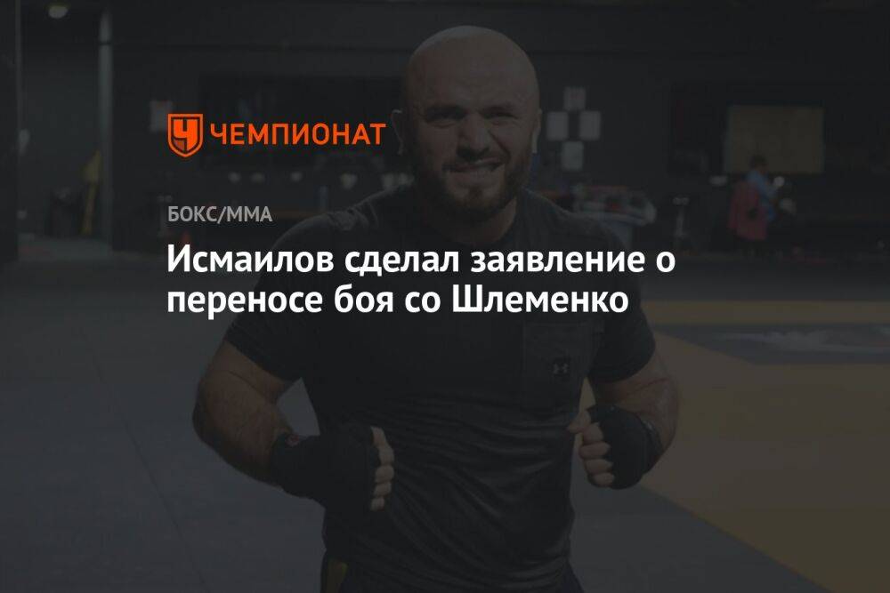 Исмаилов сделал заявление о переносе боя со Шлеменко