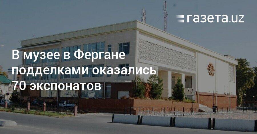 В музее в Фергане 70 экспонатов оказались поддельными