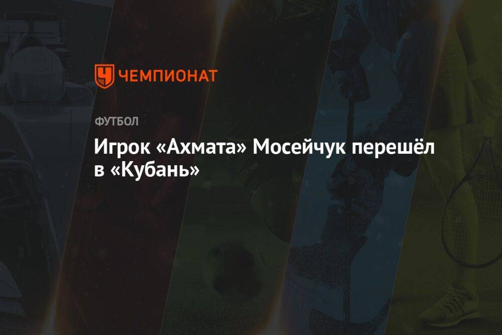 Игрок «Ахмата» Мосейчук перешёл в «Кубань»