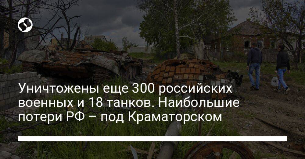 Уничтожены еще 300 российских военных и 18 танков. Наибольшие потери РФ – под Краматорском