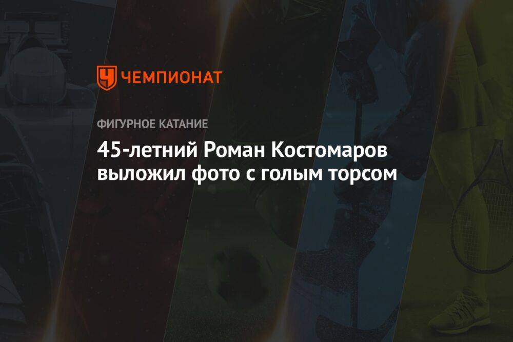 45-летний Роман Костомаров выложил фото с голым торсом