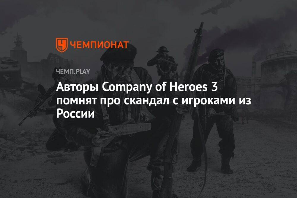 Авторы Company of Heroes 3 помнят про скандал с игроками из России