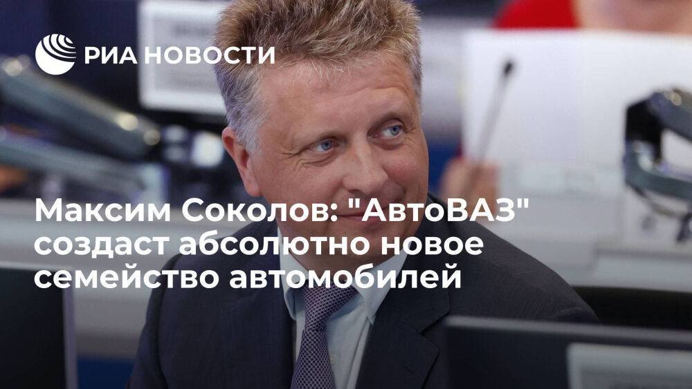 Максим Соколов: "АвтоВАЗ" создаст абсолютно новое семейство автомобилей