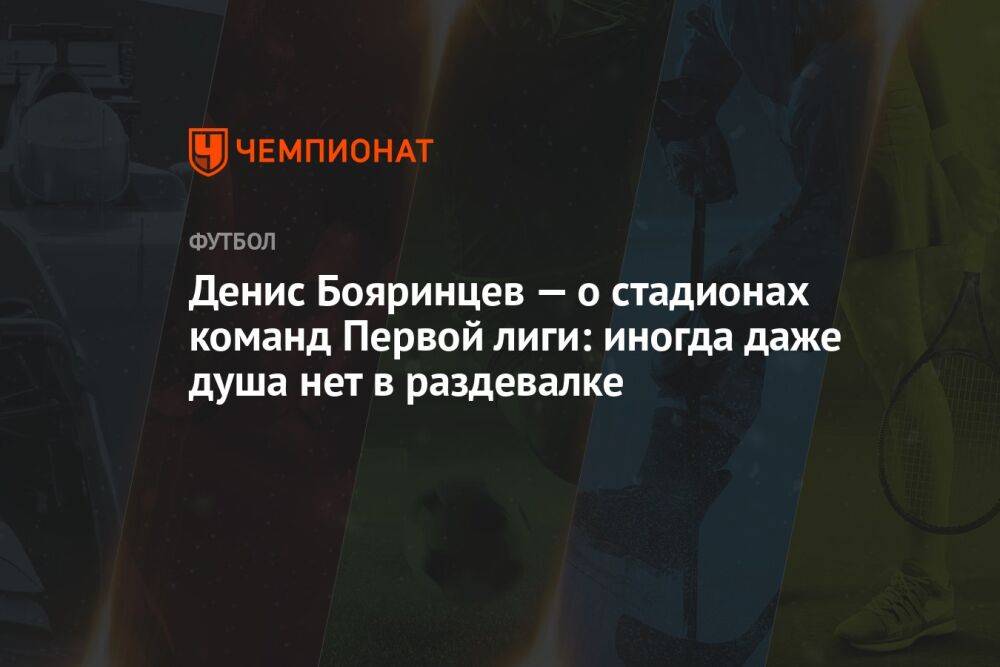 Денис Бояринцев — о стадионах команд Первой лиги: иногда даже душа нет в раздевалке