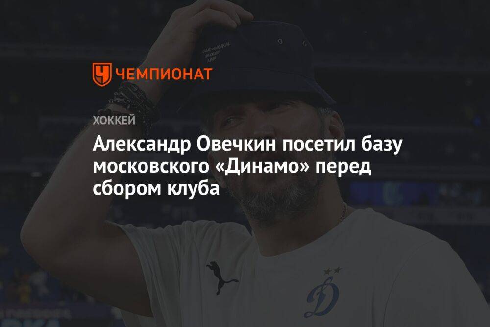Александр Овечкин посетил базу московского «Динамо» перед сбором клуба