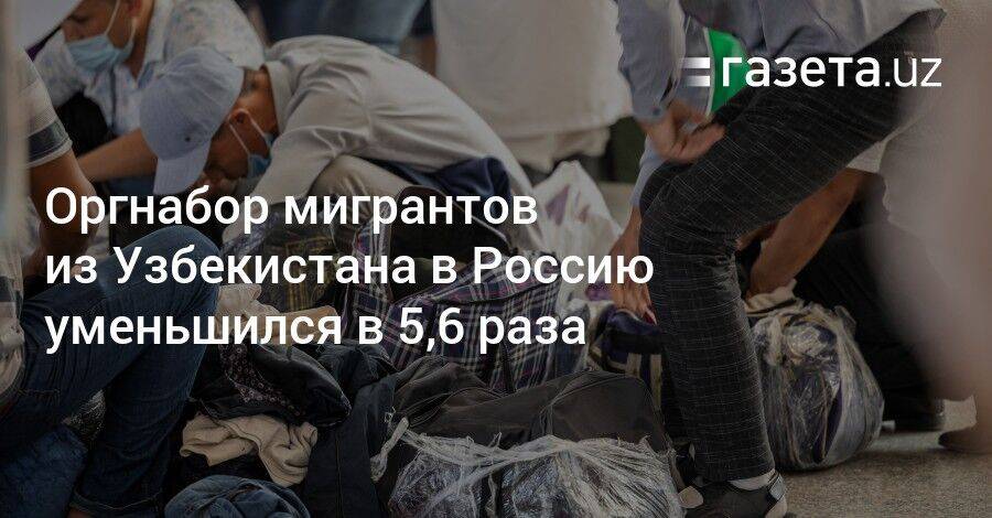 Оргнабор мигрантов из Узбекистана в Россию уменьшился в 5,6 раза