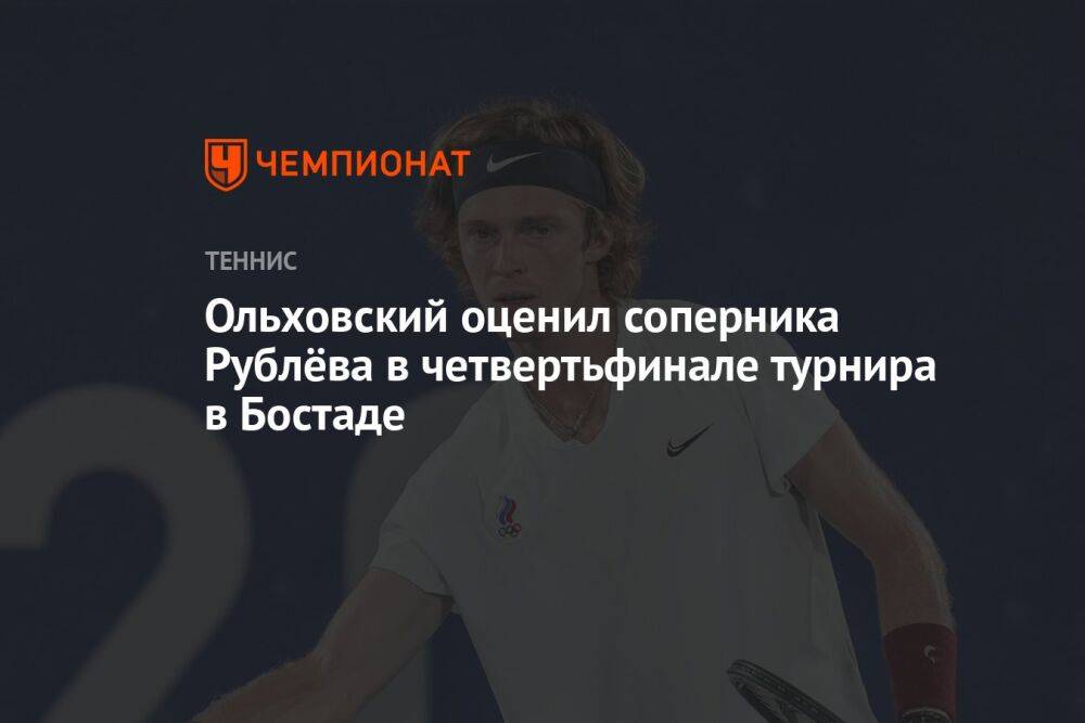 Ольховский оценил соперника Рублёва в четвертьфинале турнира в Бостаде