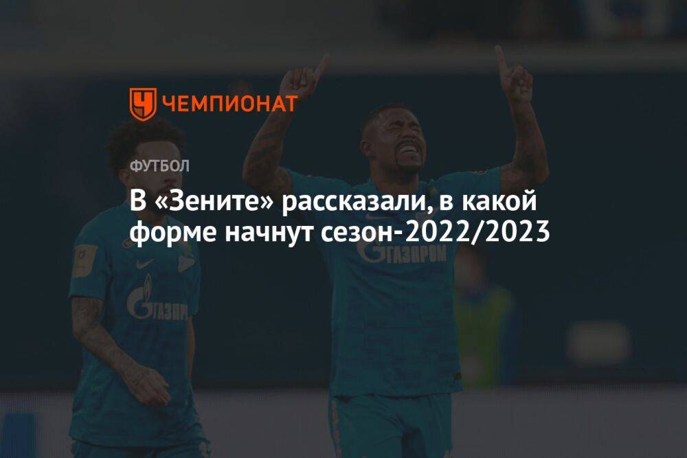 В «Зените» рассказали, в какой форме начнут сезон-2022/2023
