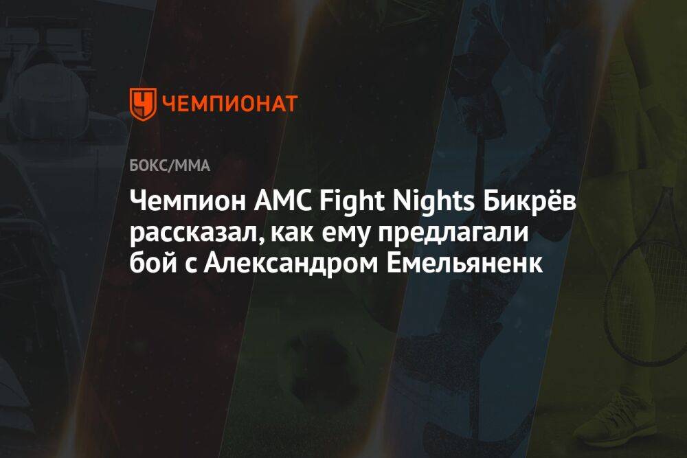 Чемпион AMC Fight Nights Бикрёв рассказал, как ему предлагали бой с Александром Емельяненк